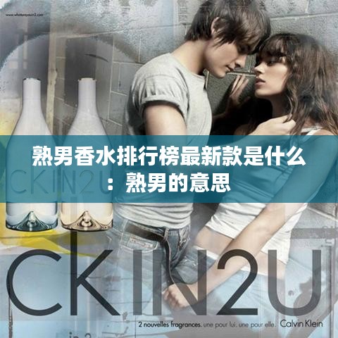 熟男香水排行榜最新款是什么：熟男的意思 