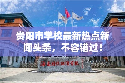 贵阳市学校最新热点新闻头条，不容错过！