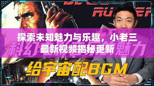 探索未知魅力与乐趣，小老三最新视频揭秘更新