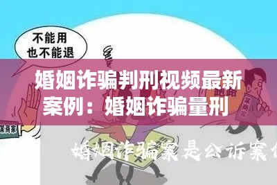 婚姻诈骗判刑视频最新案例：婚姻诈骗量刑 