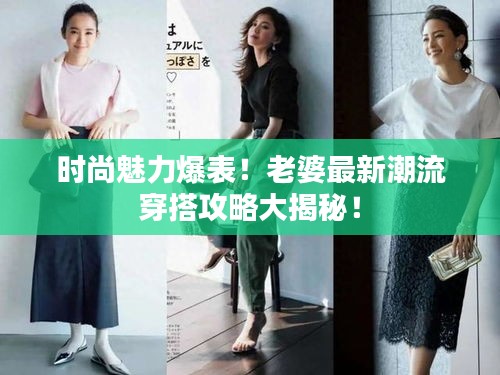 时尚魅力爆表！老婆最新潮流穿搭攻略大揭秘！