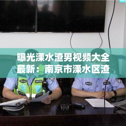 曝光溧水渣男视频大全最新：南京市溧水区渣土企业名录 