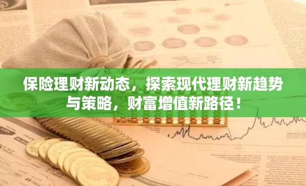 保险理财新动态，探索现代理财新趋势与策略，财富增值新路径！