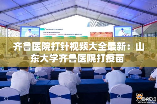 齐鲁医院打针视频大全最新：山东大学齐鲁医院打疫苗 