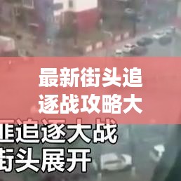 最新街头追逐战攻略大全，制胜策略与技巧解析