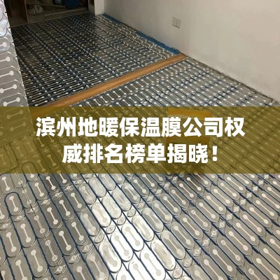 滨州地暖保温膜公司权威排名榜单揭晓！