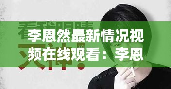 李恩然最新情况视频在线观看：李恩然贴吧 