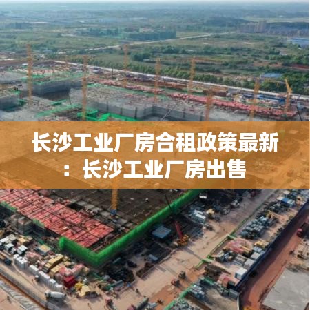 长沙工业厂房合租政策最新：长沙工业厂房出售 