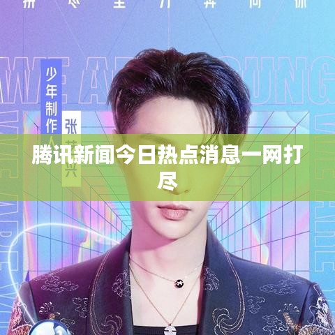 腾讯新闻今日热点消息一网打尽