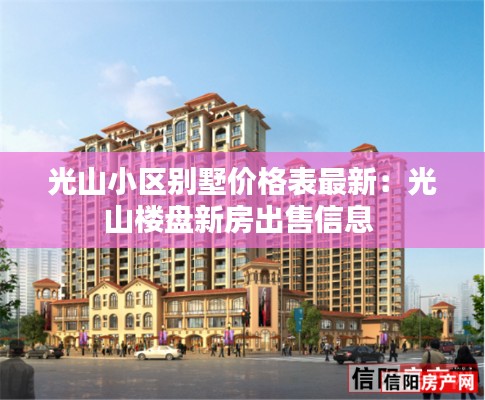 光山小区别墅价格表最新：光山楼盘新房出售信息 