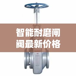 智能耐磨闸阀最新价格表曝光