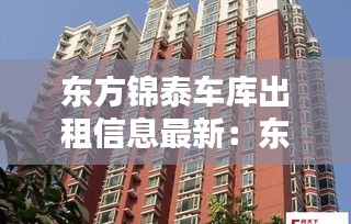 东方锦泰车库出租信息最新：东方锦园租房 