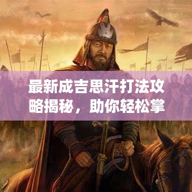 最新成吉思汗打法攻略揭秘，助你轻松掌握游戏制胜秘诀！