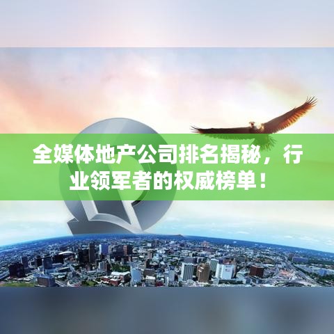 全媒体地产公司排名揭秘,行业领军者的权威榜单!
