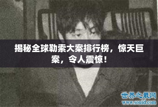 揭秘全球勒索大案排行榜，惊天巨案，令人震惊！