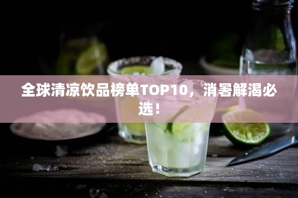 全球清凉饮品榜单TOP10，消暑解渴必选！