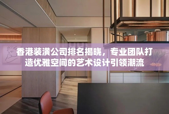 香港装潢公司排名揭晓，专业团队打造优雅空间的艺术设计引领潮流