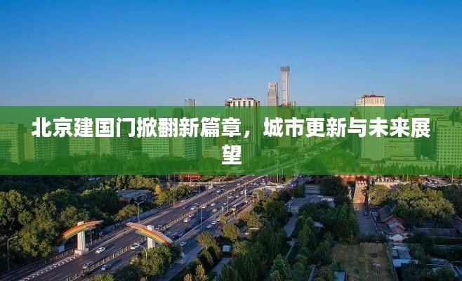 北京建国门掀翻新篇章，城市更新与未来展望