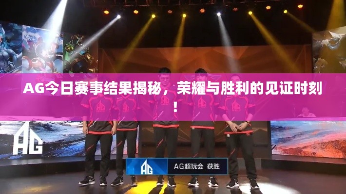 AG今日赛事结果揭秘，荣耀与胜利的见证时刻！
