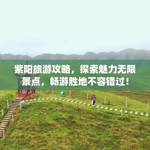 紫阳旅游攻略，探索魅力无限景点，畅游胜地不容错过！