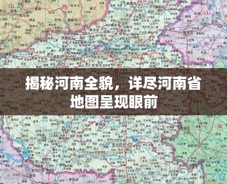 揭秘河南全貌，详尽河南省地图呈现眼前
