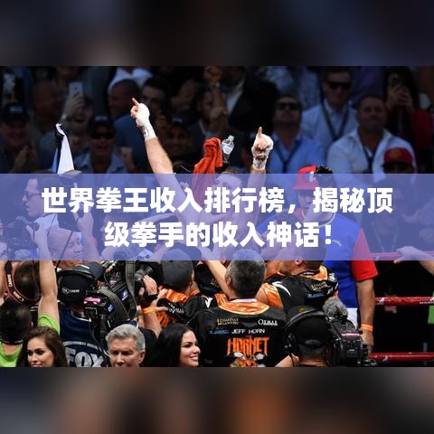 世界拳王收入排行榜，揭秘顶级拳手的收入神话！