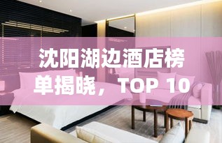 沈阳湖边酒店榜单揭晓，TOP 10热门酒店推荐