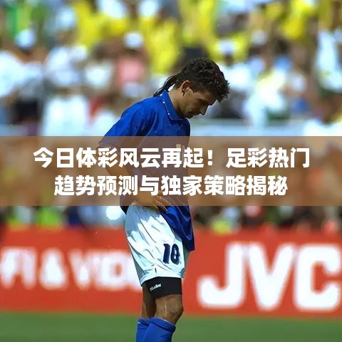 今日体彩风云再起！足彩热门趋势预测与独家策略揭秘