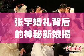 张宇婚礼背后的神秘新娘揭秘，一场浪漫故事的探寻之旅！