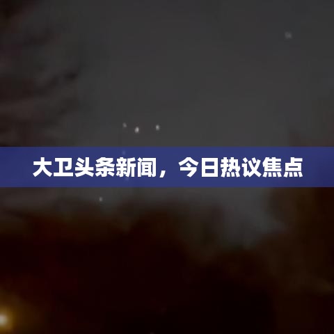大卫头条新闻，今日热议焦点