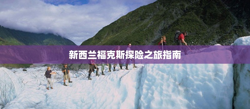 新西兰福克斯探险之旅指南