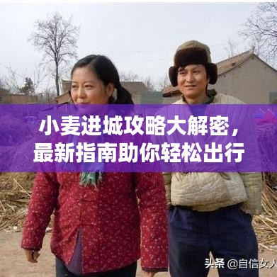 小麦进城攻略大解密，最新指南助你轻松出行！