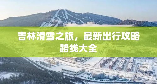 吉林滑雪之旅，最新出行攻略路线大全