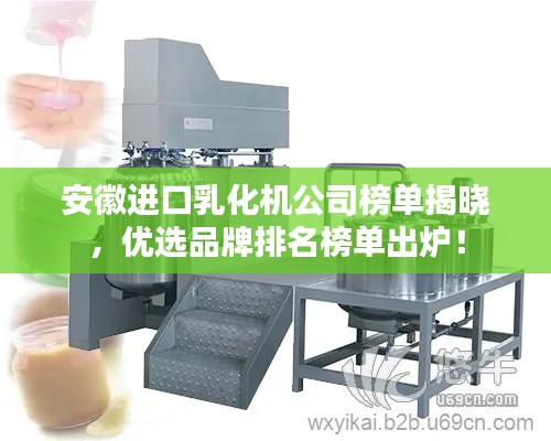 安徽进口乳化机公司榜单揭晓，优选品牌排名榜单出炉！