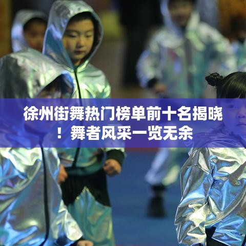 徐州街舞热门榜单前十名揭晓！舞者风采一览无余