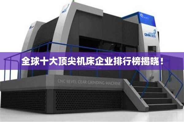 全球十大顶尖机床企业排行榜揭晓！