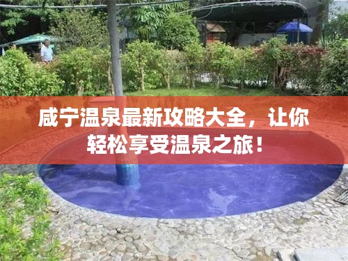 咸宁温泉最新攻略大全，让你轻松享受温泉之旅！