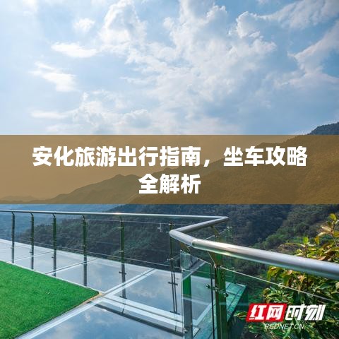安化旅游出行指南，坐车攻略全解析