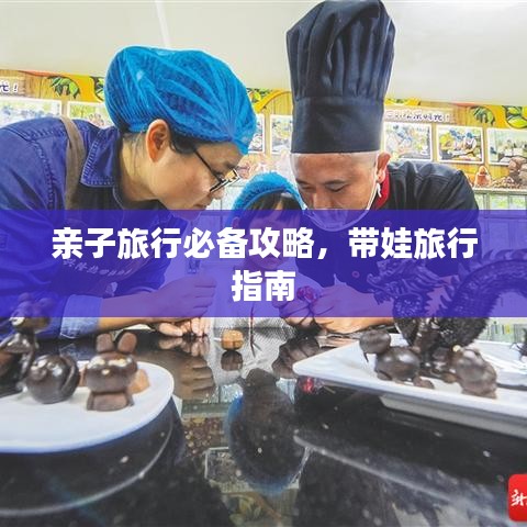 亲子旅行必备攻略，带娃旅行指南