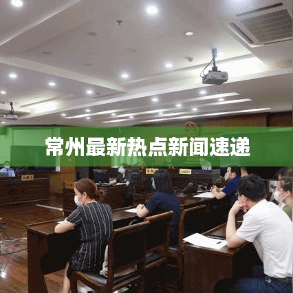 常州最新热点新闻速递