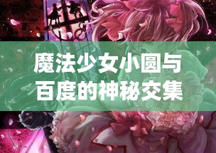 魔法少女小圆与百度的神秘交集，揭秘背后的奇妙缘分