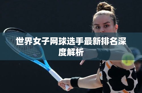 世界女子网球选手最新排名深度解析