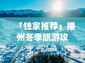 「独家推荐」播州冬季旅游攻略全解析