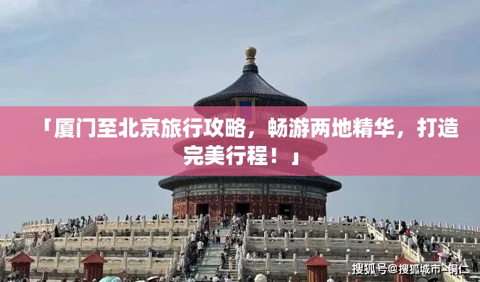 「厦门至北京旅行攻略，畅游两地精华，打造完美行程！」