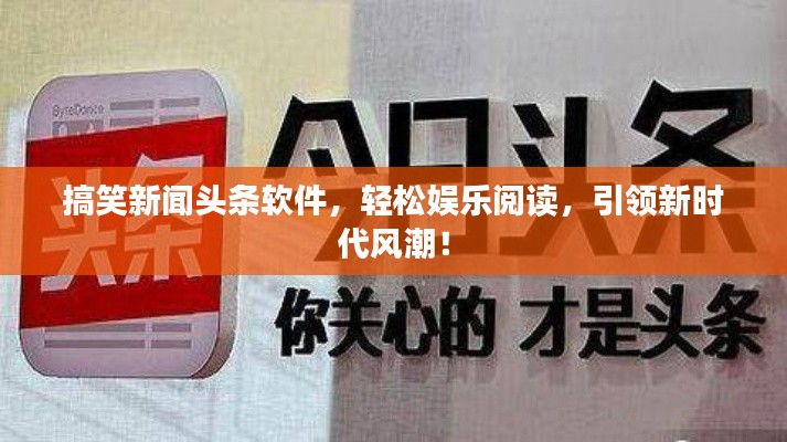 搞笑新闻头条软件，轻松娱乐阅读，引领新时代风潮！
