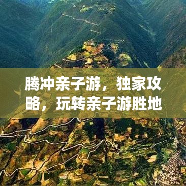 腾冲亲子游，独家攻略，玩转亲子游胜地！