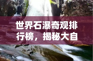 世界石瀑奇观排行榜，揭秘大自然的神秘魅力所在