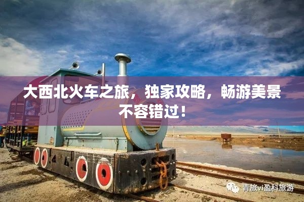 大西北火车之旅，独家攻略，畅游美景不容错过！