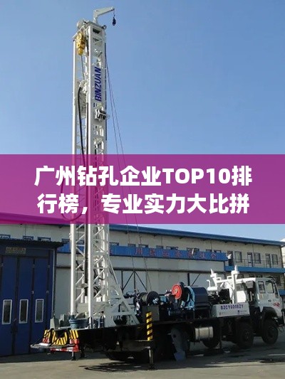 广州钻孔企业TOP10排行榜，专业实力大比拼！