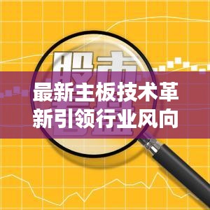 最新主板技术革新引领行业风向标